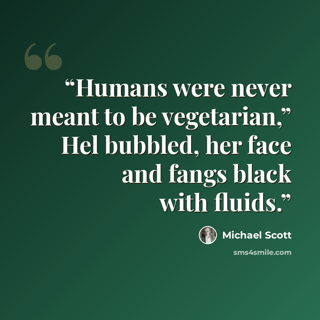 “Humans were never meant to be vegetarian,” Hel bubbled, her face and fangs black with fluids.” quote by Michael Scott