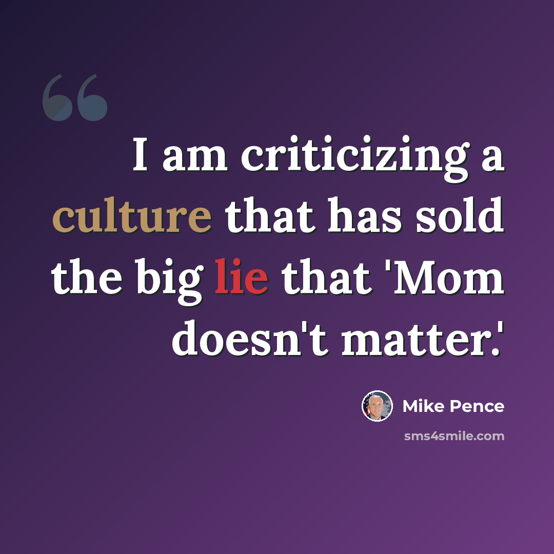 “I am criticizing a culture that has sold the big lie that 'Mom doesn't matter.'” quote by Mike Pence