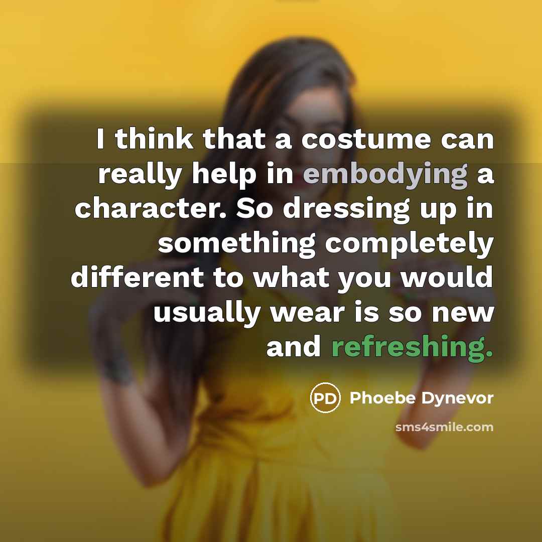 “I think that a costume can really help in embodying a character. So dressing up in something completely different to what you would usually wear is so new and refreshing.” quote by Phoebe Dynevor