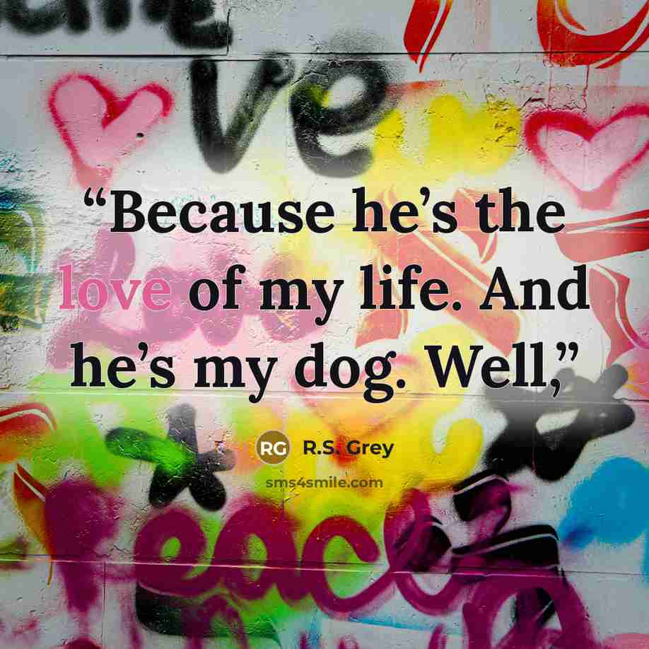 “Because he’s the love of my life. And he’s my dog. Well,” quote by R.S. Grey
