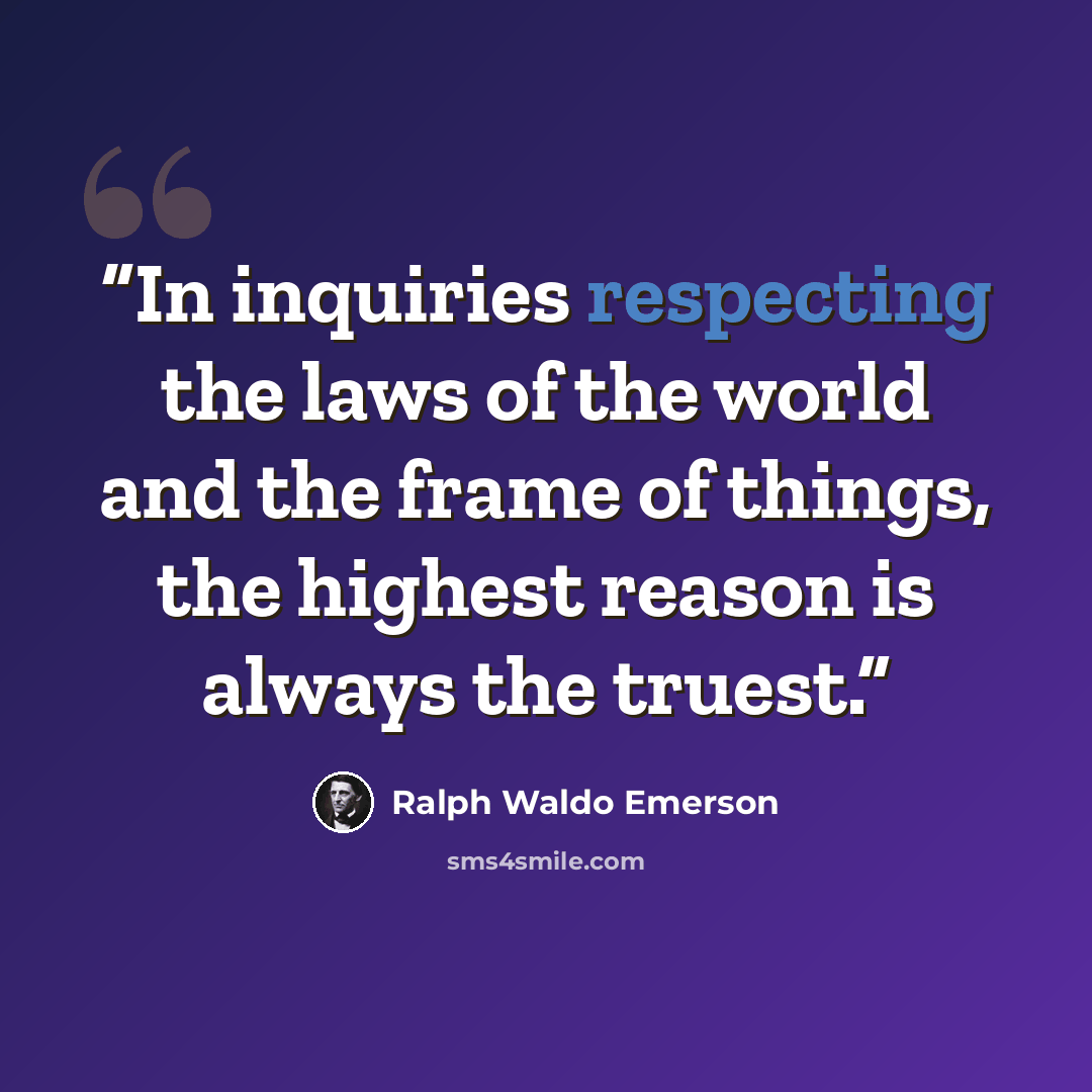 “In inquiries respecting the laws of the world and the frame of things, the highest reason is always the truest.” quote by Ralph Waldo Emerson