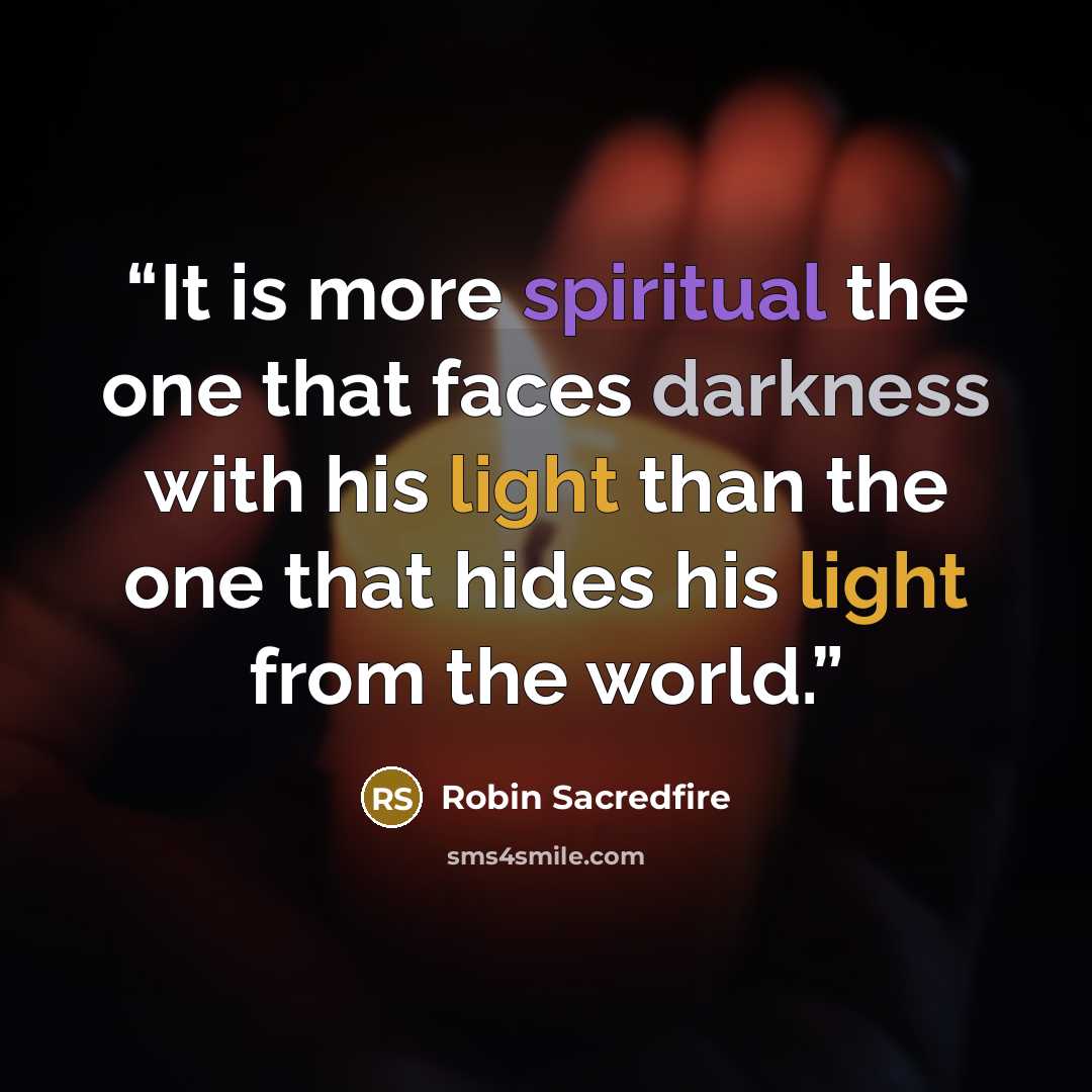 “It is more spiritual the one that faces darkness with his light than the one that hides his light from the world.” quote by Robin Sacredfire