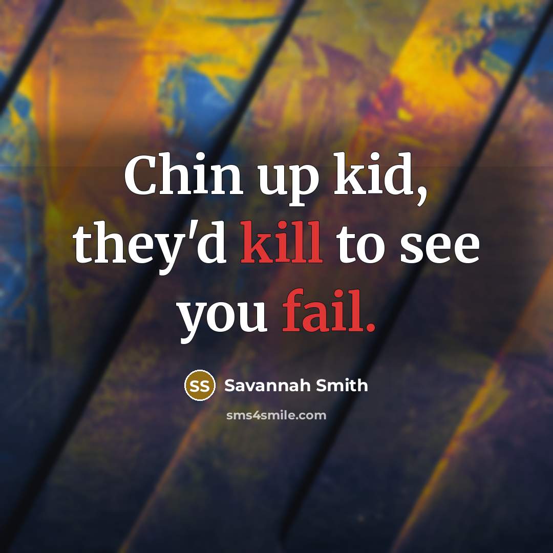 “Chin up kid, they'd kill to see you fail.” quote by Savannah Smith