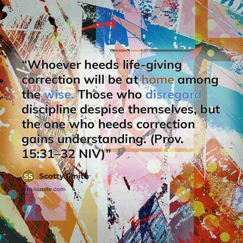 “Whoever heeds life-giving correction will be at home among the wise. Those who disregard discipline despise themselves, but the one who heeds correction gains understanding. (Prov. 15:31–32 NIV)” quote by Scotty Smith