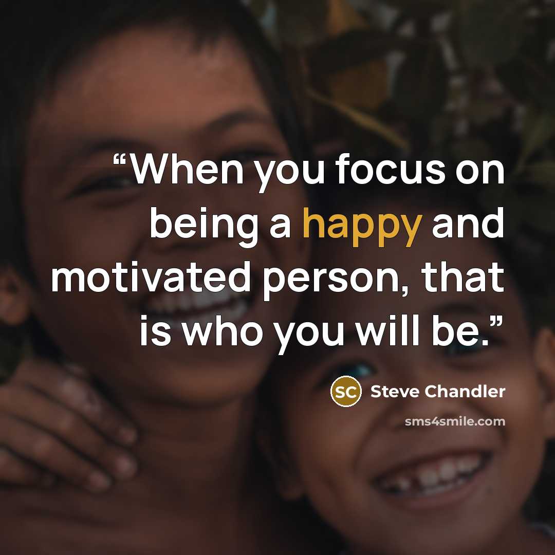 “When you focus on being a happy and motivated person, that is who you will be.” quote by Steve Chandler
