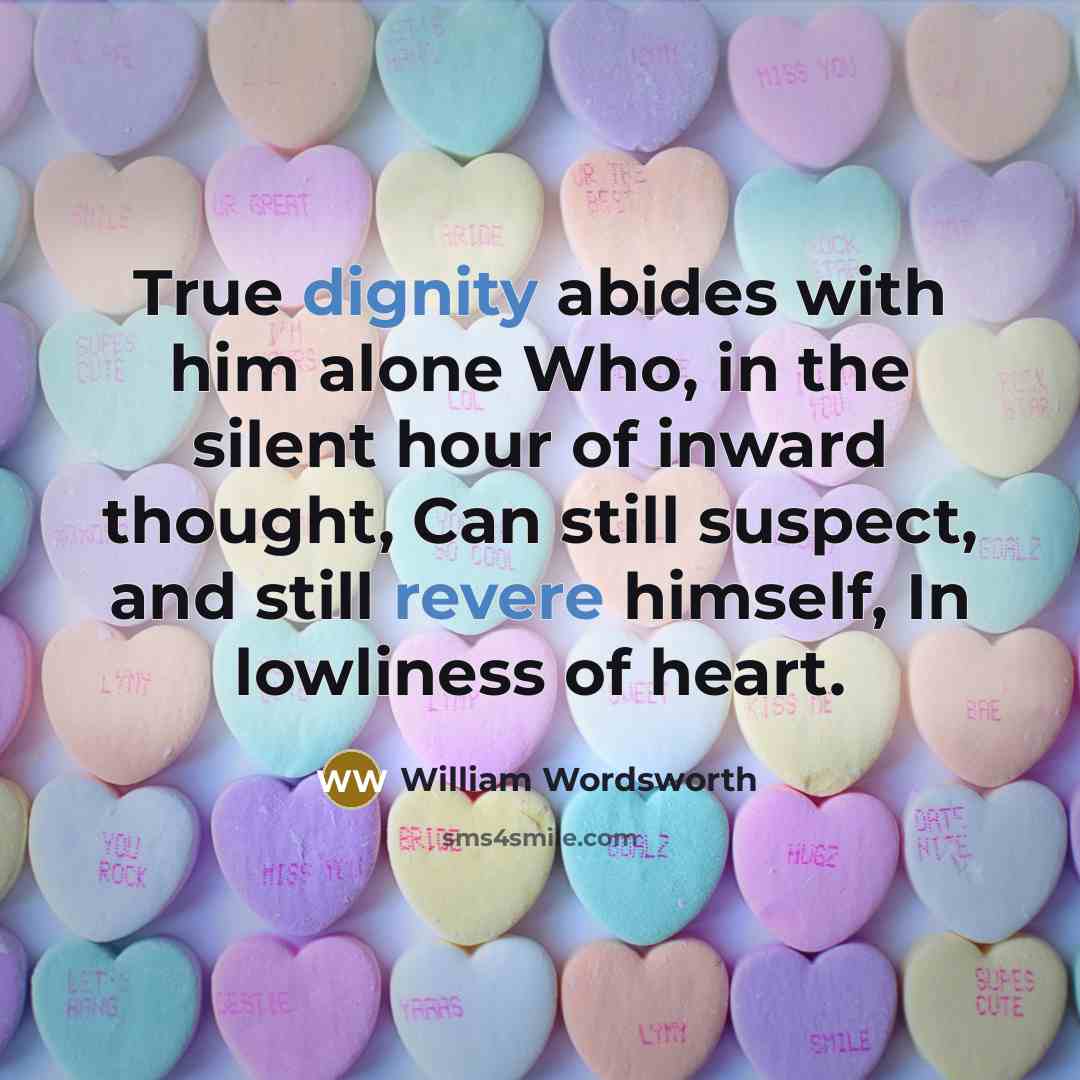 “True dignity abides with him alone Who, in the silent hour of inward thought, Can still suspect, and still revere himself, In lowliness of heart.” quote by William Wordsworth