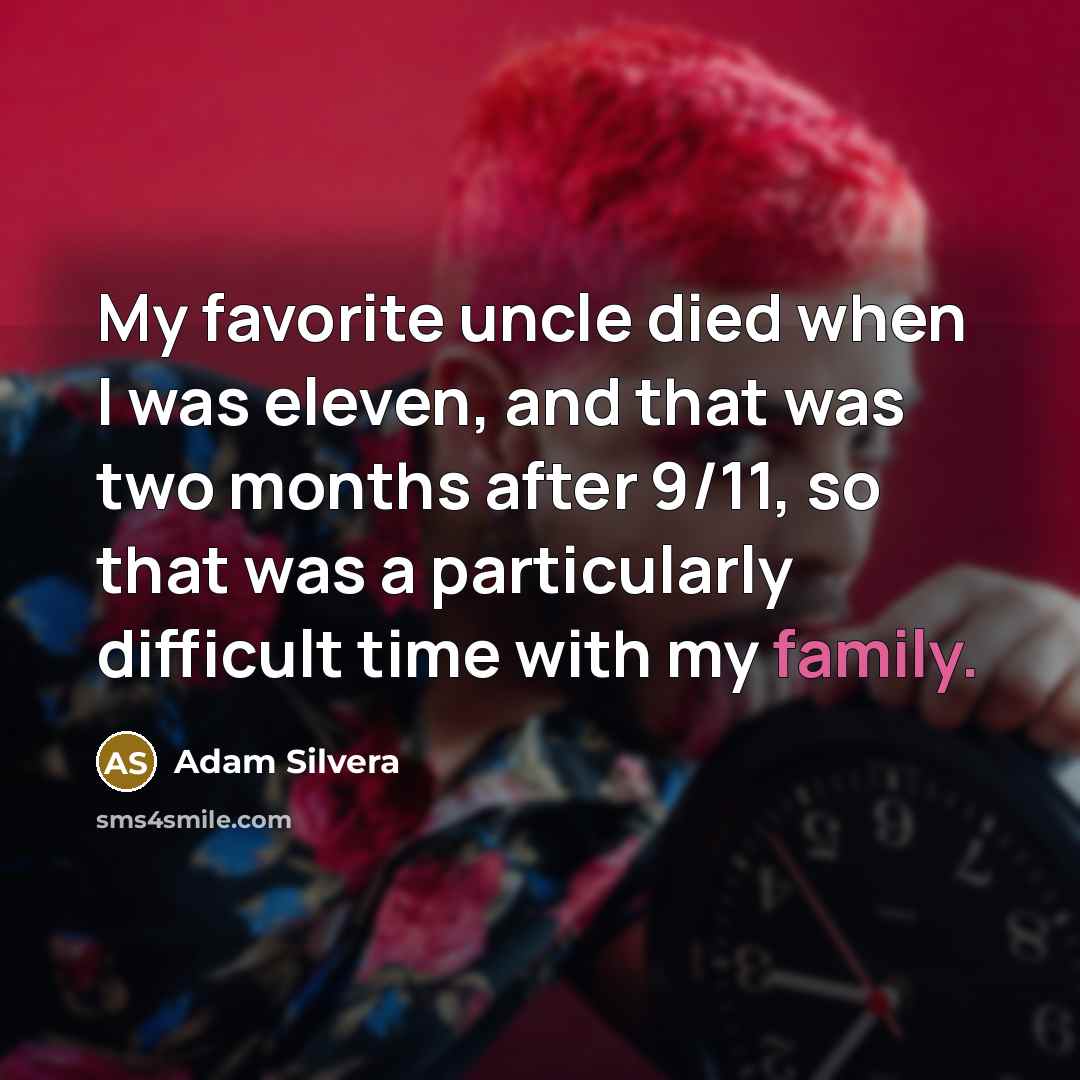 “My favorite uncle died when I was eleven, and that was two months after 9/11, so that was a particularly difficult time with my family.” quote by Adam Silvera
