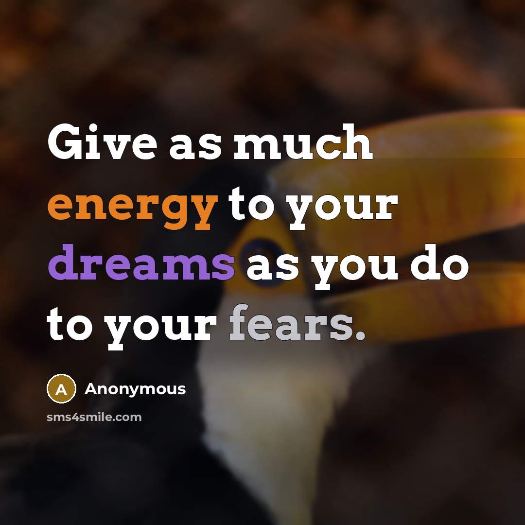 “Give as much energy to your dreams as you do to your fears.” quote by Anonymous