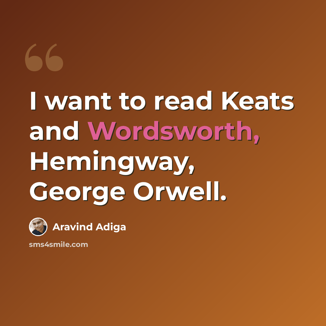 “I want to read Keats and Wordsworth, Hemingway, George Orwell.” quote by Aravind Adiga