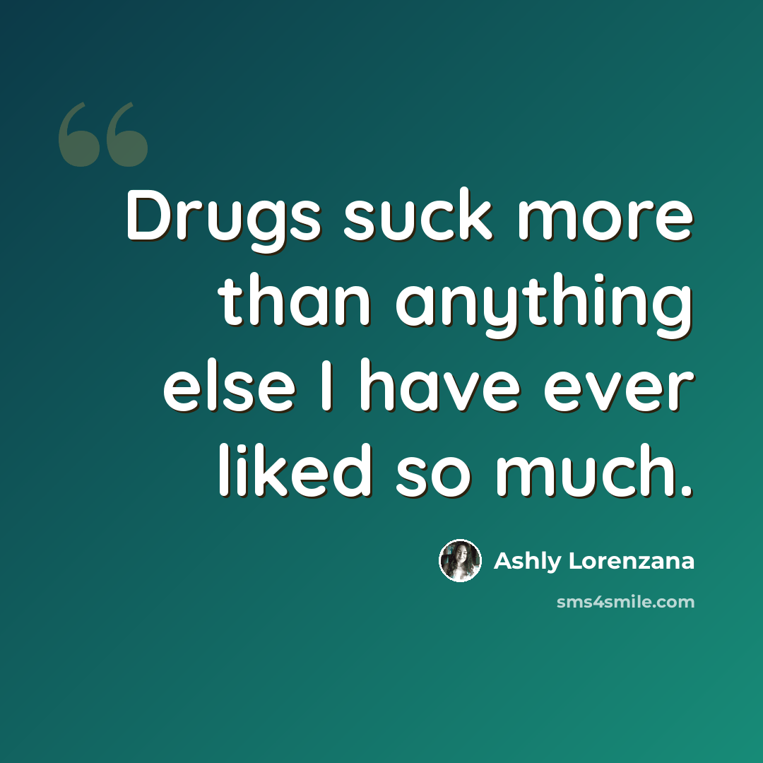 “Drugs suck more than anything else I have ever liked so much.” quote by Ashly Lorenzana