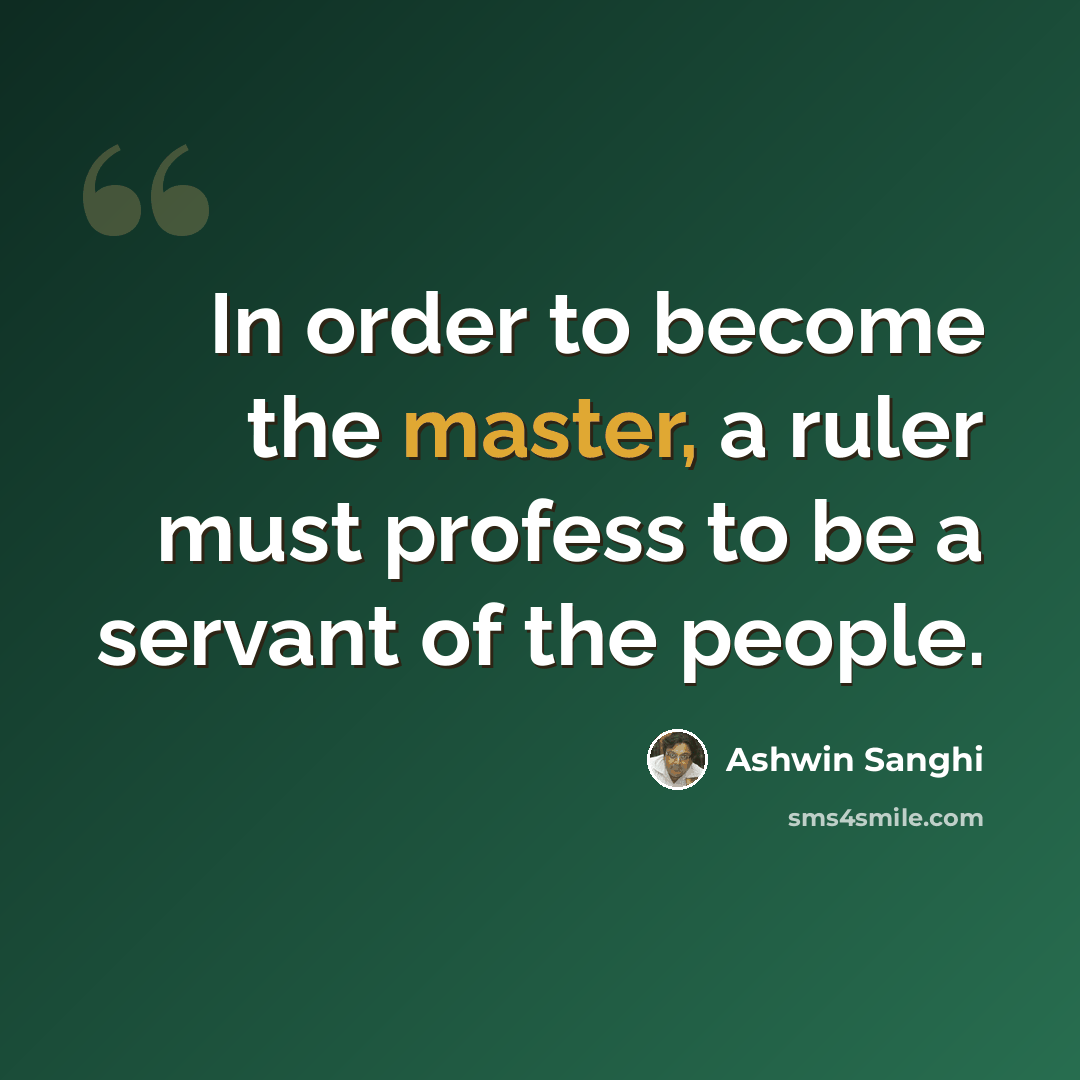 “In order to become the master, a ruler must profess to be a servant of the people.” quote by Ashwin Sanghi