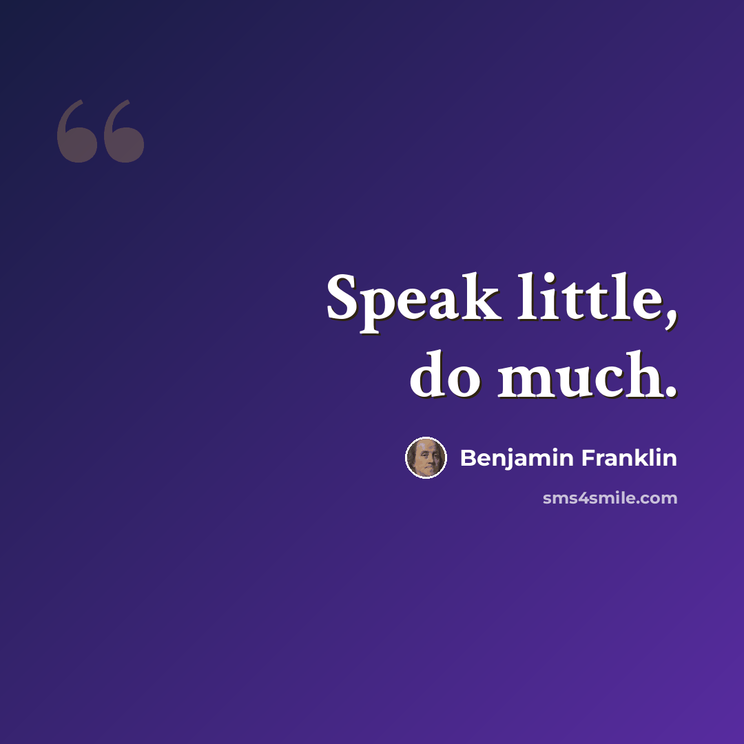 “Speak little, do much.” quote by Benjamin Franklin