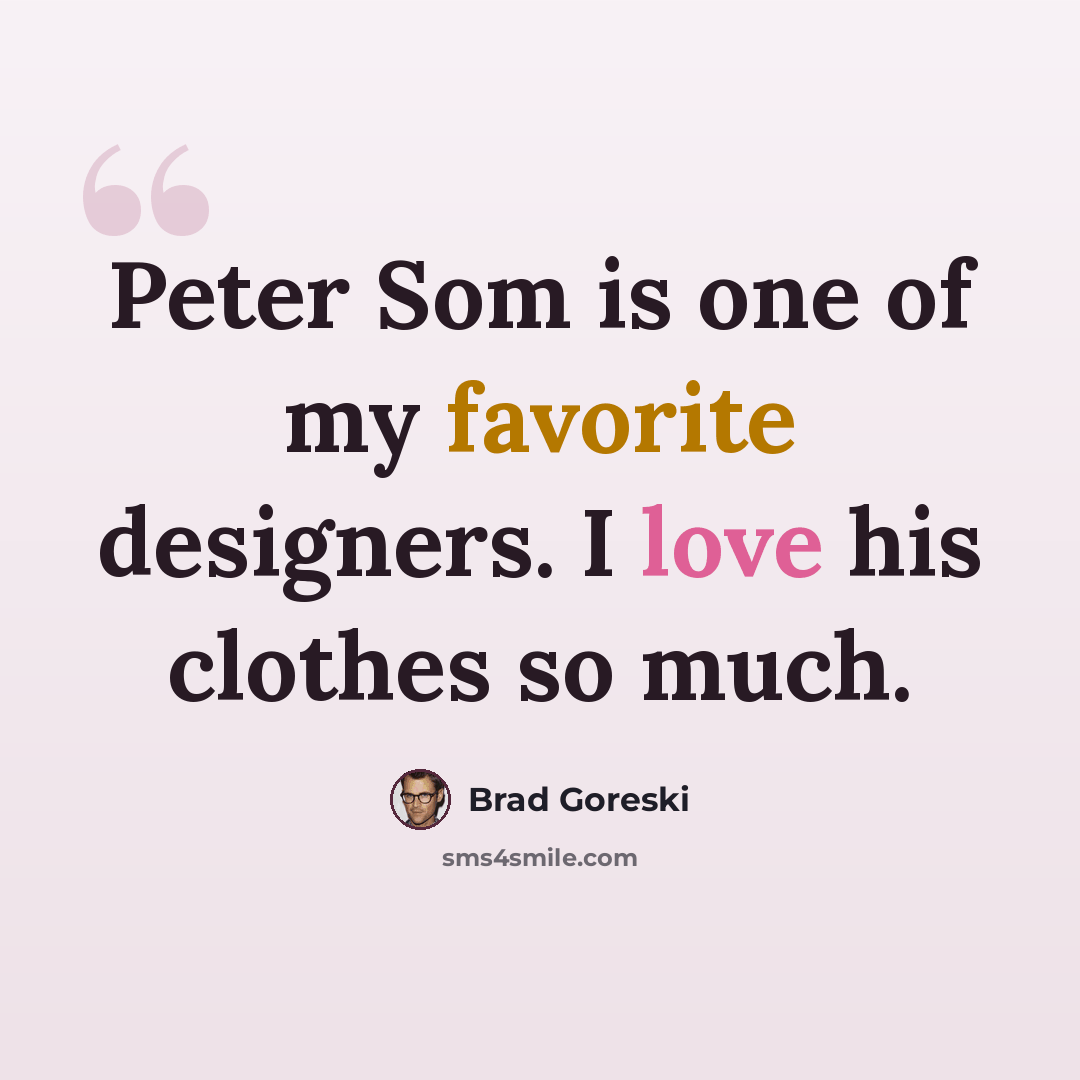 “Peter Som is one of my favorite designers. I love his clothes so much.” quote by Brad Goreski