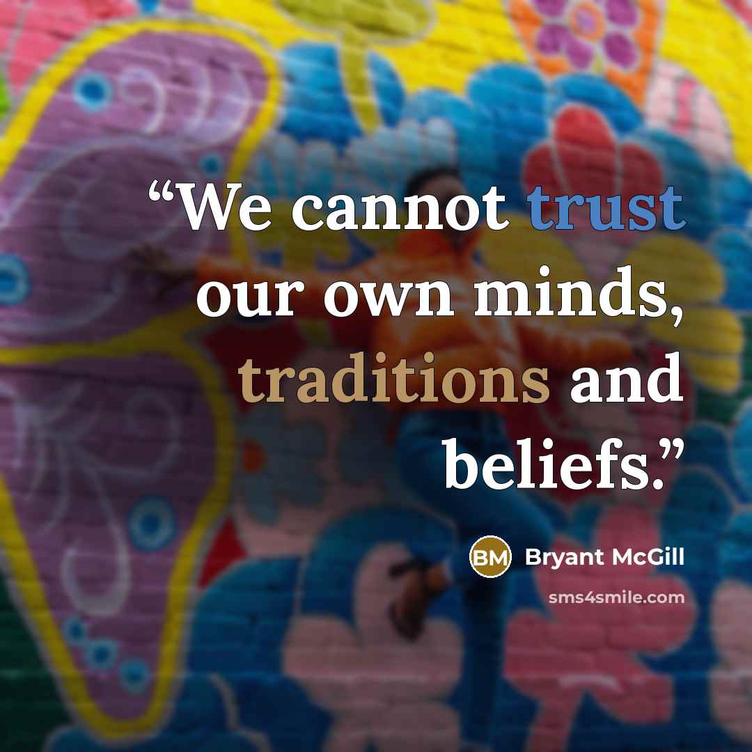 “We cannot trust our own minds, traditions and beliefs.” quote by Bryant McGill