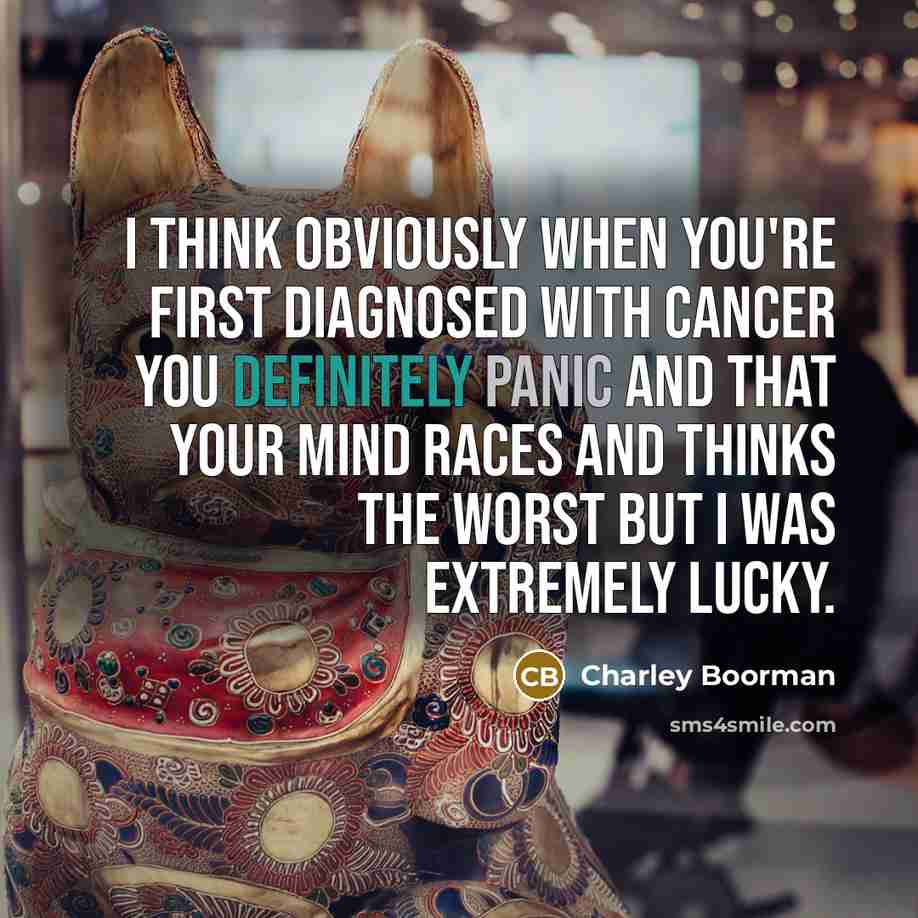 “I think obviously when you're first diagnosed with cancer you definitely panic and that your mind races and thinks the worst but I was extremely lucky.” quote by Charley Boorman