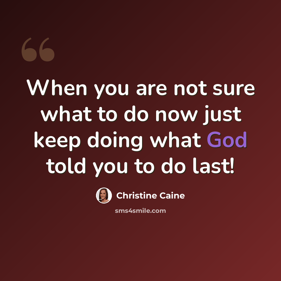 “When you are not sure what to do now just keep doing what God told you to do last!” quote by Christine Caine