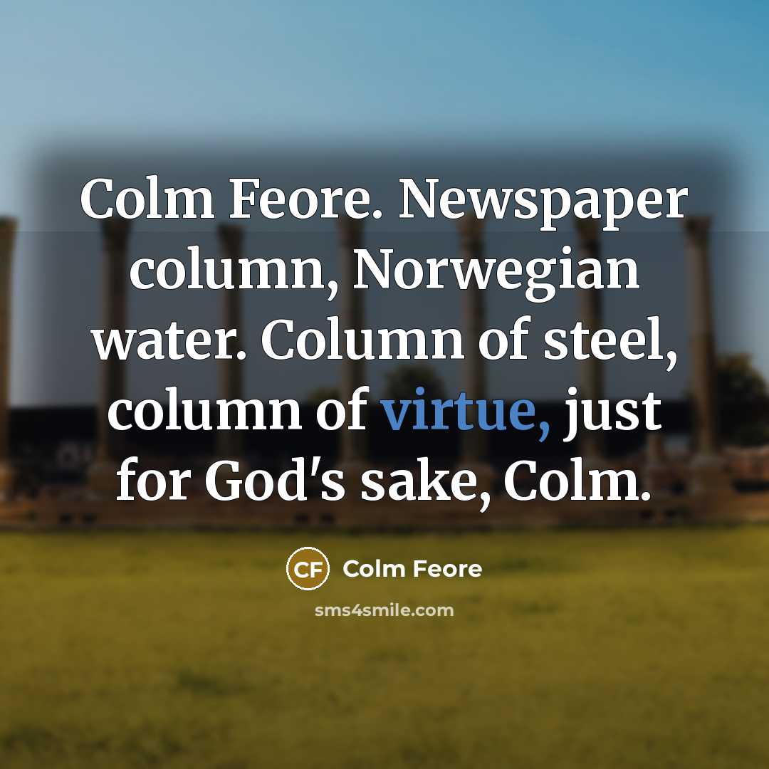 “Colm Feore. Newspaper column, Norwegian water. Column of steel, column of virtue, just for God's sake, Colm.” quote by Colm Feore