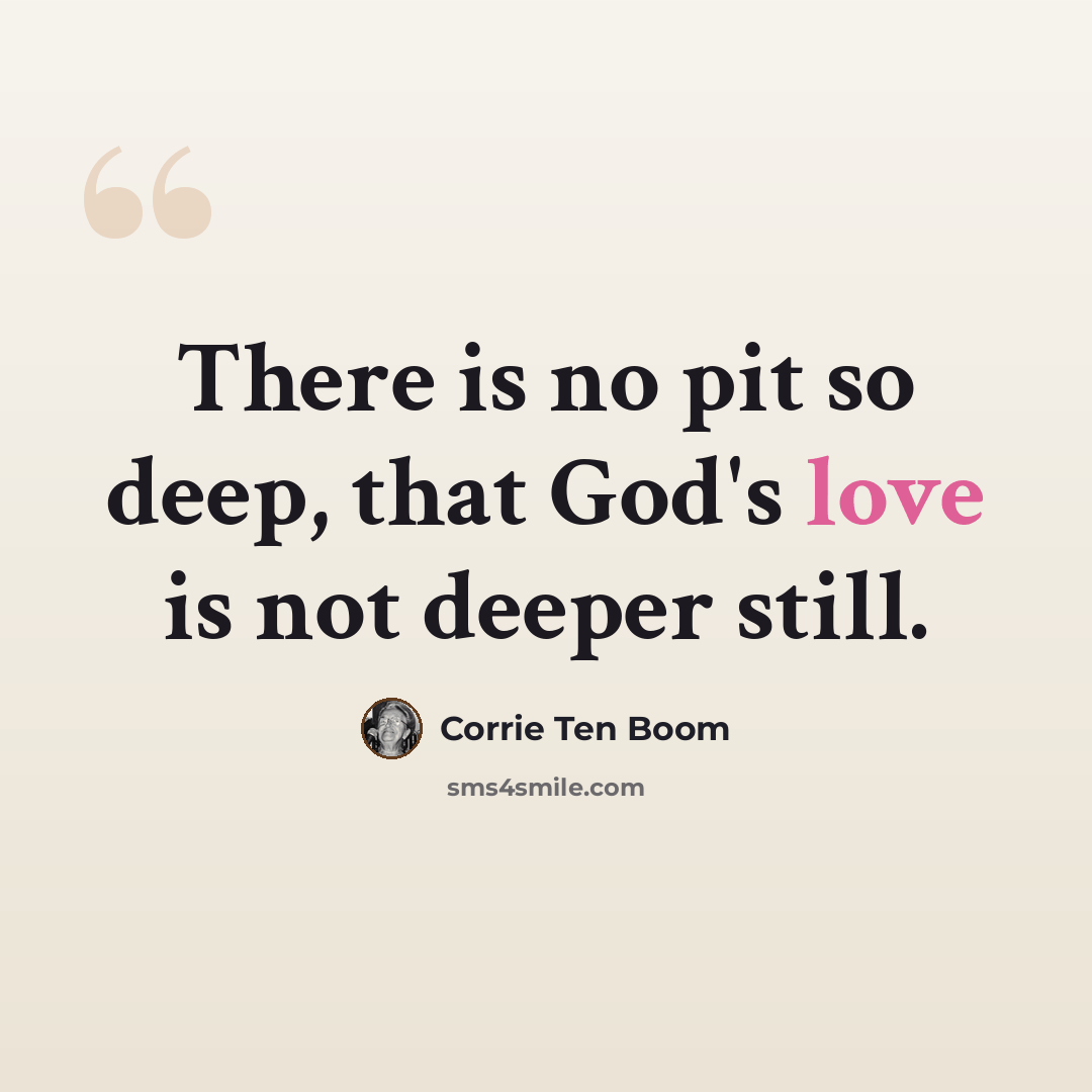 “There is no pit so deep, that God's love is not deeper still.” quote by Corrie Ten Boom