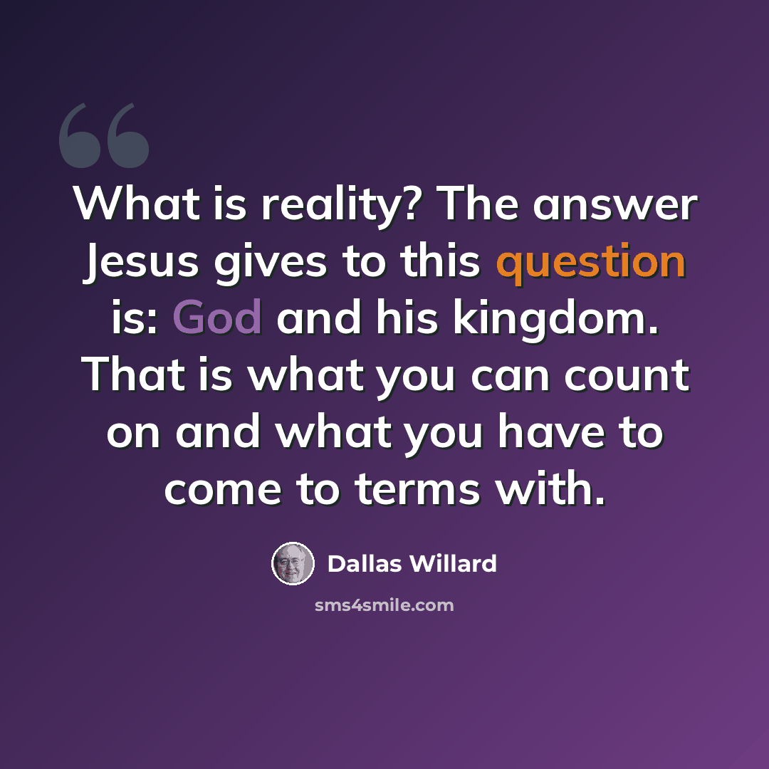 “What is reality? The answer Jesus gives to this question is: God and his kingdom. That is what you can count on and what you have to come to terms with.” quote by Dallas Willard