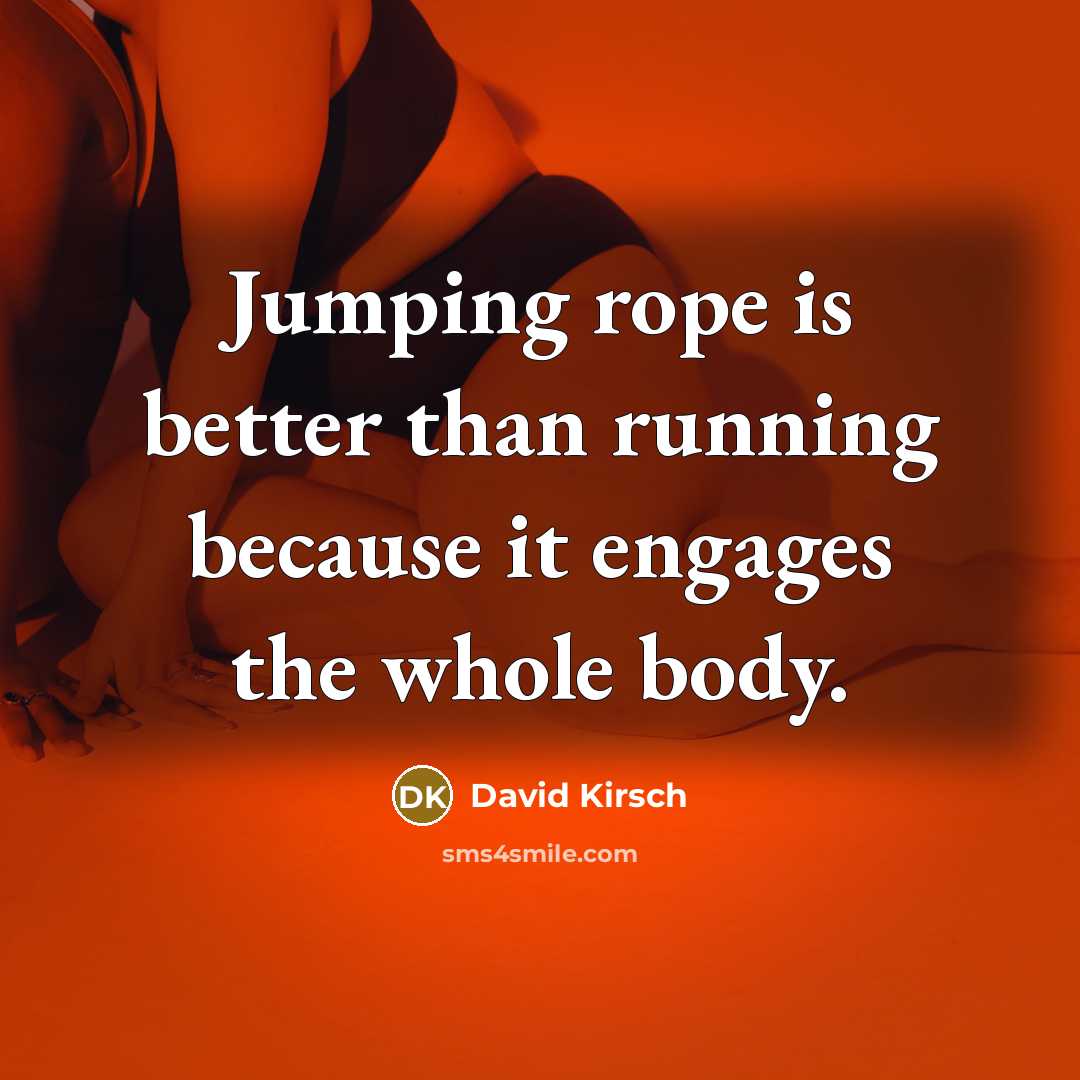 “Jumping rope is better than running because it engages the whole body.” quote by David Kirsch