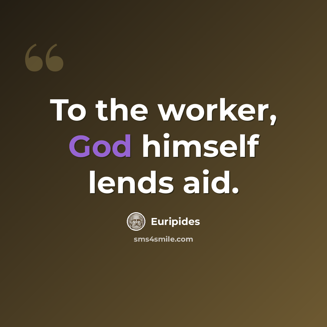 “To the worker, God himself lends aid.” quote by Euripides
