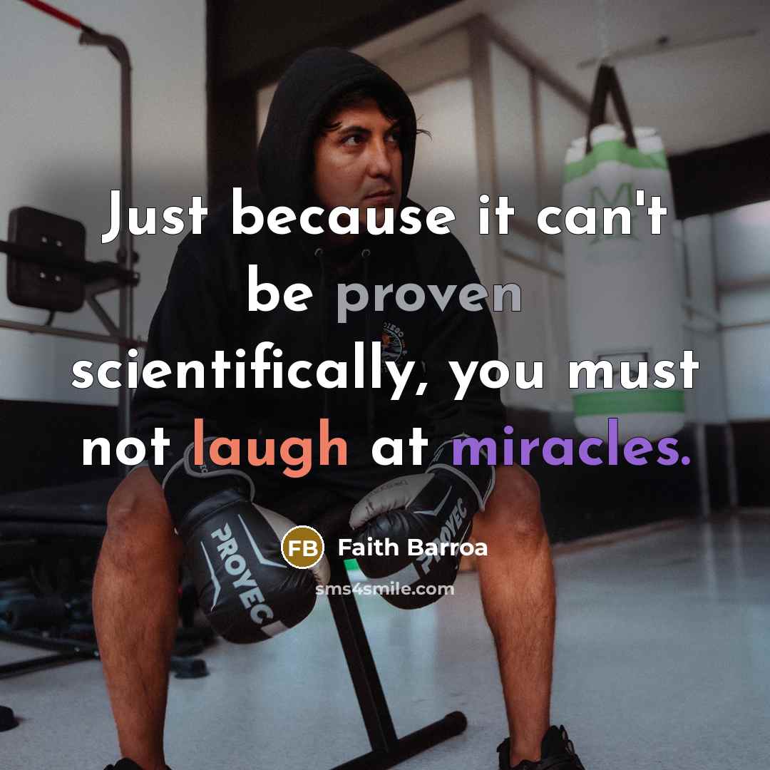 “Just because it can't be proven scientifically, you must not laugh at miracles.” quote by Faith Barroa