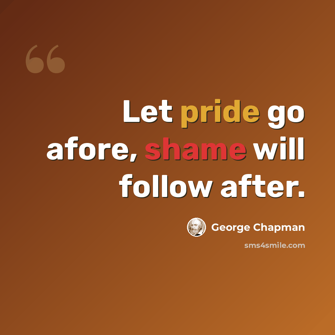 “Let pride go afore, shame will follow after.” quote by George Chapman