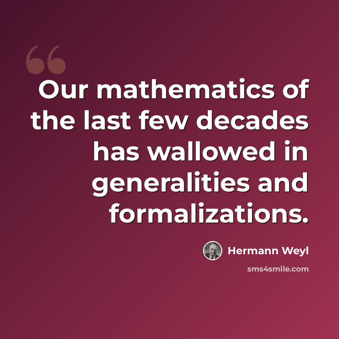 “Our mathematics of the last few decades has wallowed in generalities and formalizations.” quote by Hermann Weyl