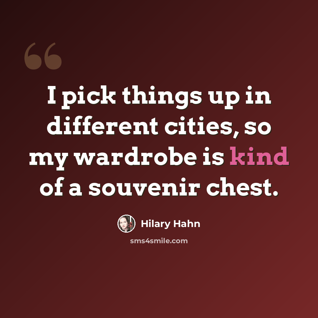 “I pick things up in different cities, so my wardrobe is kind of a souvenir chest.” quote by Hilary Hahn