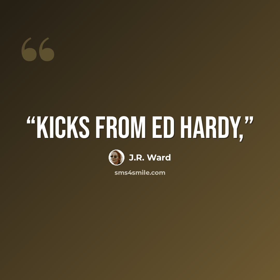 “Kicks from Ed Hardy,” quote by J.R. Ward