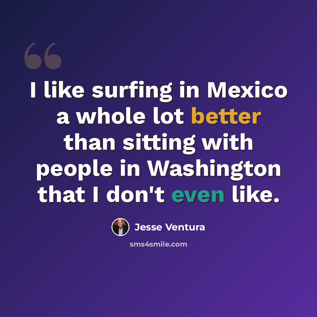 “I like surfing in Mexico a whole lot better than sitting with people in Washington that I don't even like.” quote by Jesse Ventura