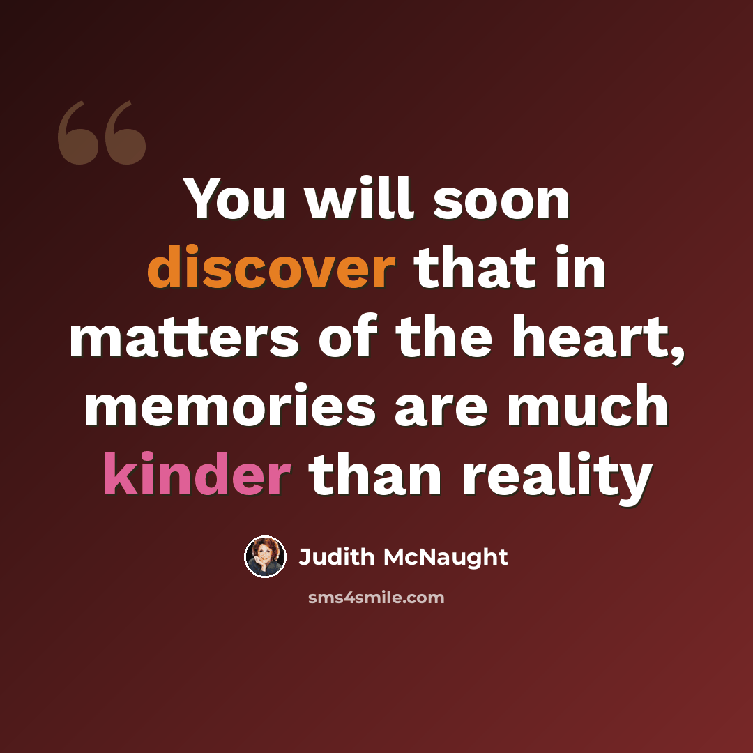 “You will soon discover that in matters of the heart, memories are much kinder than reality” quote by Judith McNaught