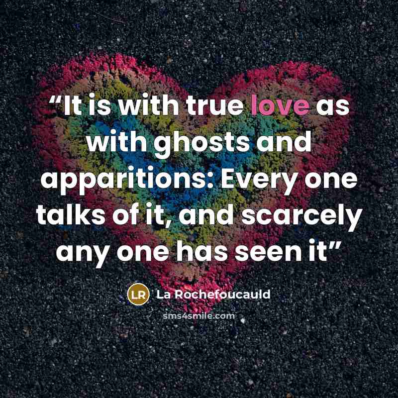 “It is with true love as with ghosts and apparitions: Every one talks of it, and scarcely any one has seen it” quote by La Rochefoucauld