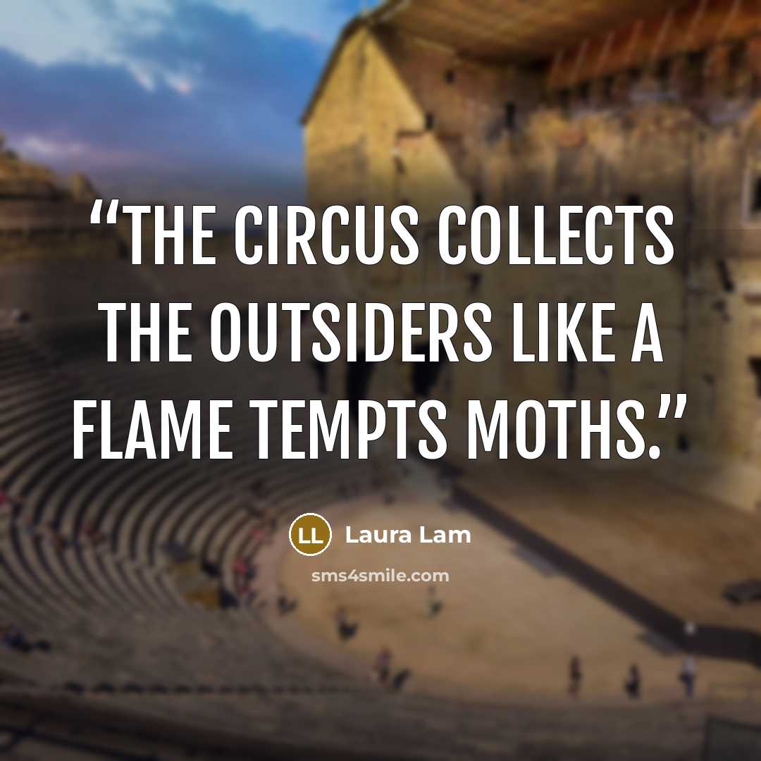 “The circus collects the outsiders like a flame tempts moths.” quote by Laura Lam