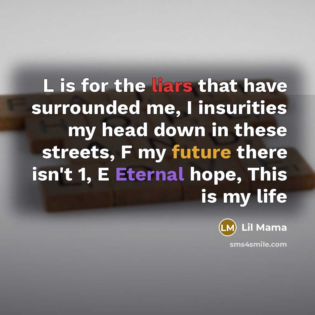 “L is for the liars that have surrounded me, I insurities my head down in these streets, F my future there isn't 1, E Eternal hope, This is my life” quote by Lil Mama