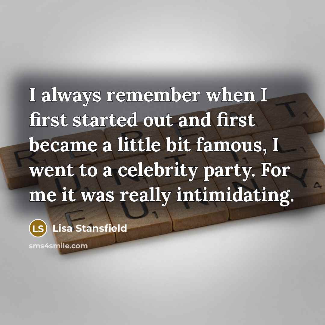“I always remember when I first started out and first became a little bit famous, I went to a celebrity party. For me it was really intimidating.” quote by Lisa Stansfield