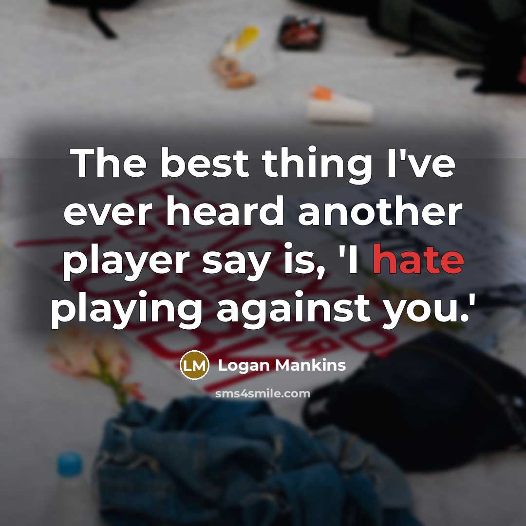 “The best thing I've ever heard another player say is, 'I hate playing against you.'” quote by Logan Mankins