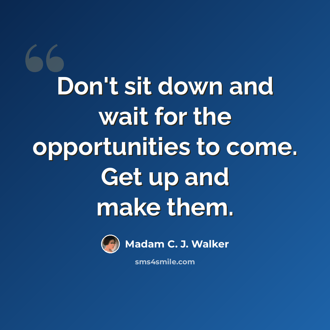 “Don't sit down and wait for the opportunities to come. Get up and make them.” quote by Madam C. J. Walker