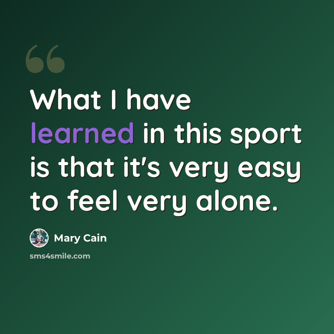 “What I have learned in this sport is that it's very easy to feel very alone.” quote by Mary Cain