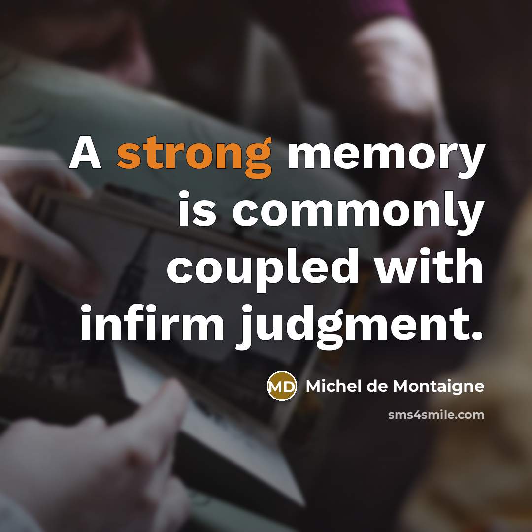 “A strong memory is commonly coupled with infirm judgment.” quote by Michel de Montaigne