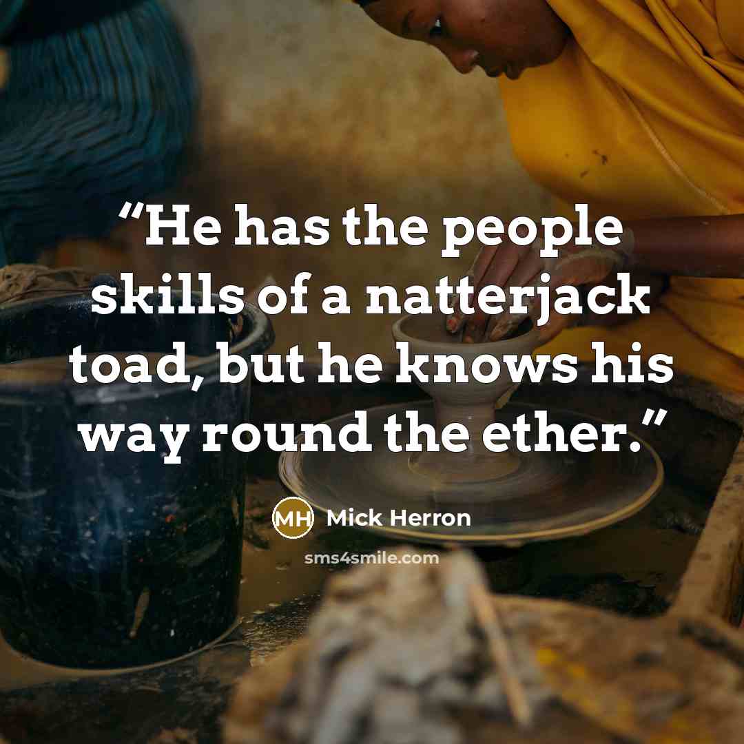 “He has the people skills of a natterjack toad, but he knows his way round the ether.” quote by Mick Herron