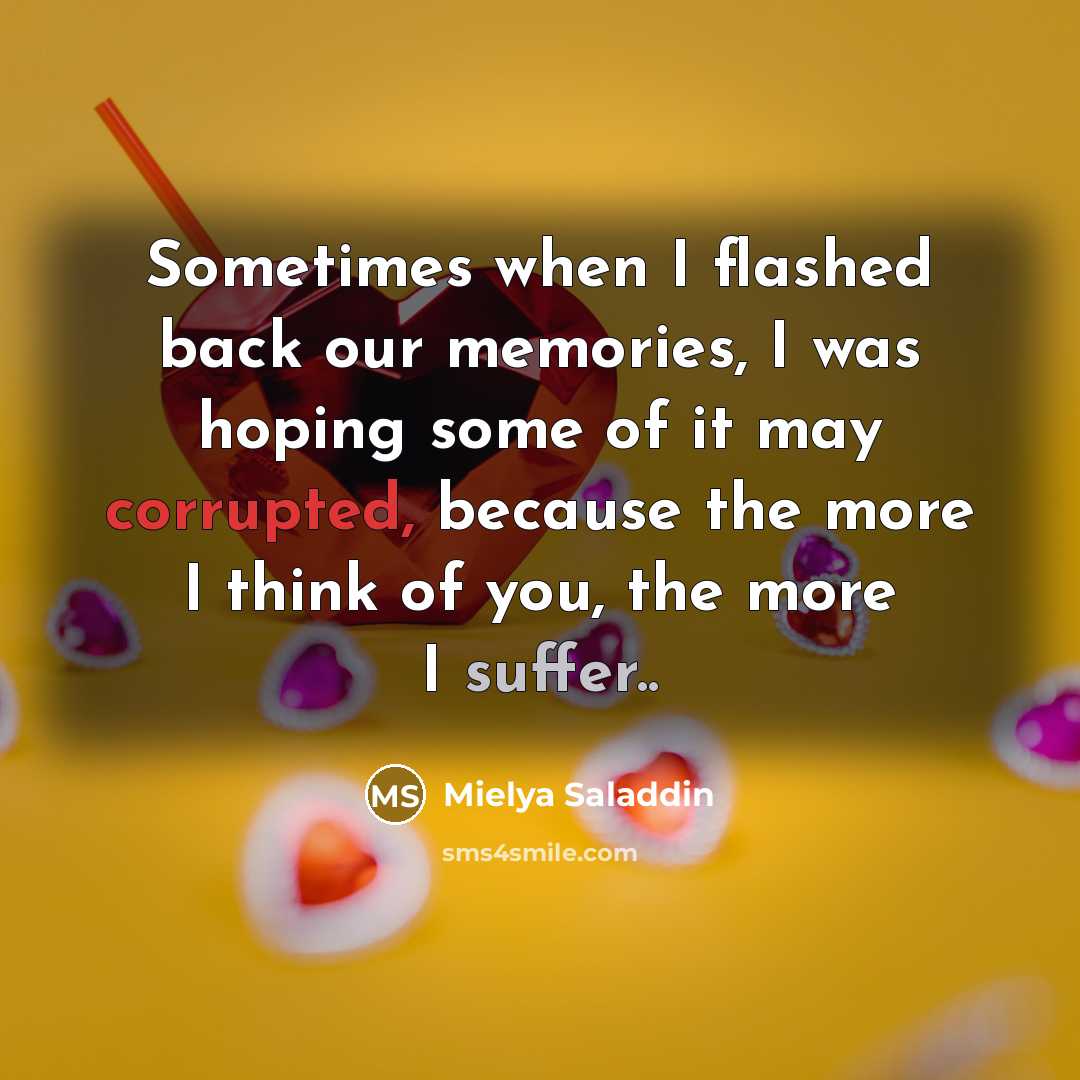 “Sometimes when I flashed back our memories, I was hoping some of it may corrupted, because the more I think of you, the more I suffer..” quote by Mielya Saladdin