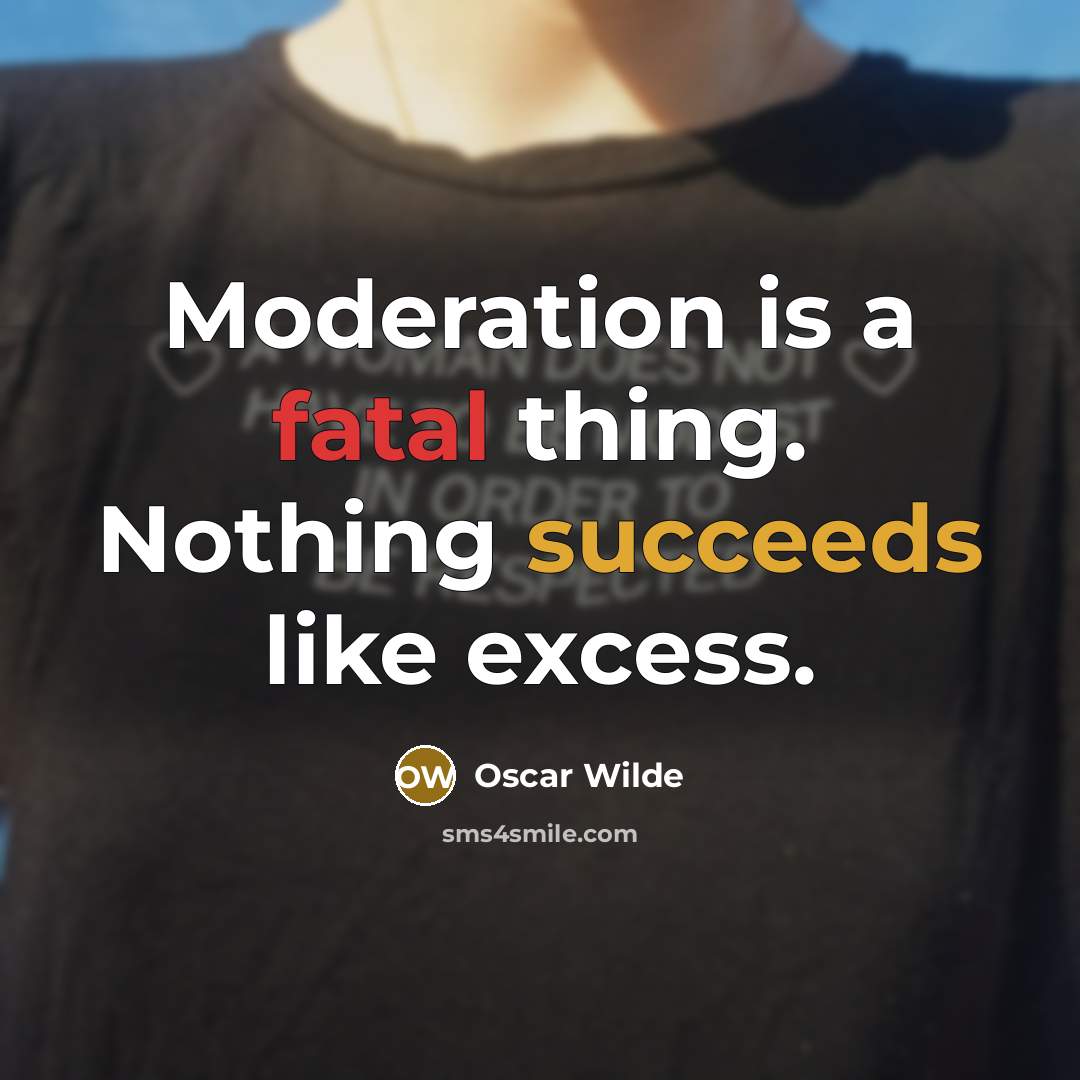 “Moderation is a fatal thing. Nothing succeeds like excess.” quote by Oscar Wilde
