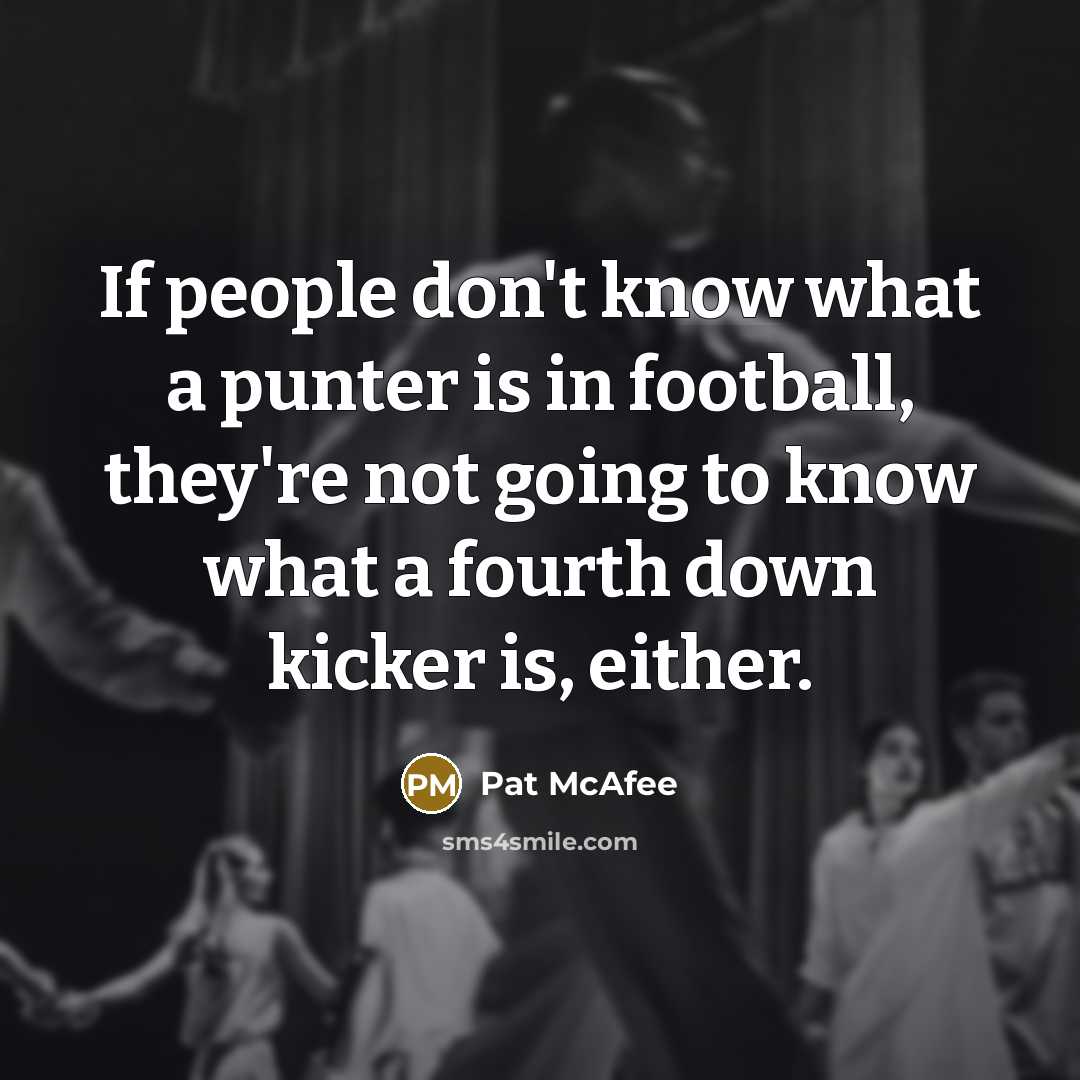 “If people don't know what a punter is in football, they're not going to know what a fourth down kicker is, either.” quote by Pat McAfee