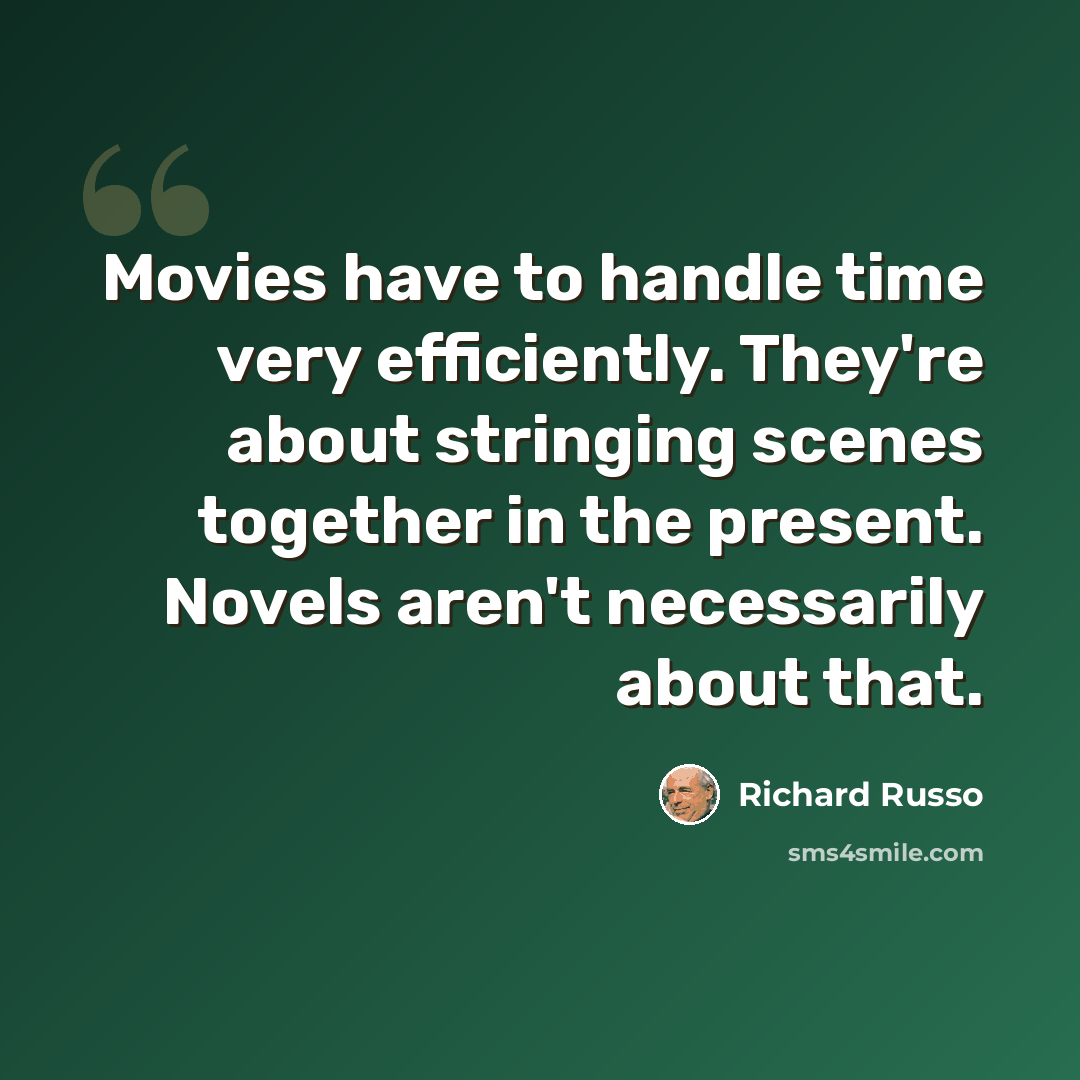 “Movies have to handle time very efficiently. They're about stringing scenes together in the present. Novels aren't necessarily about that.” quote by Richard Russo
