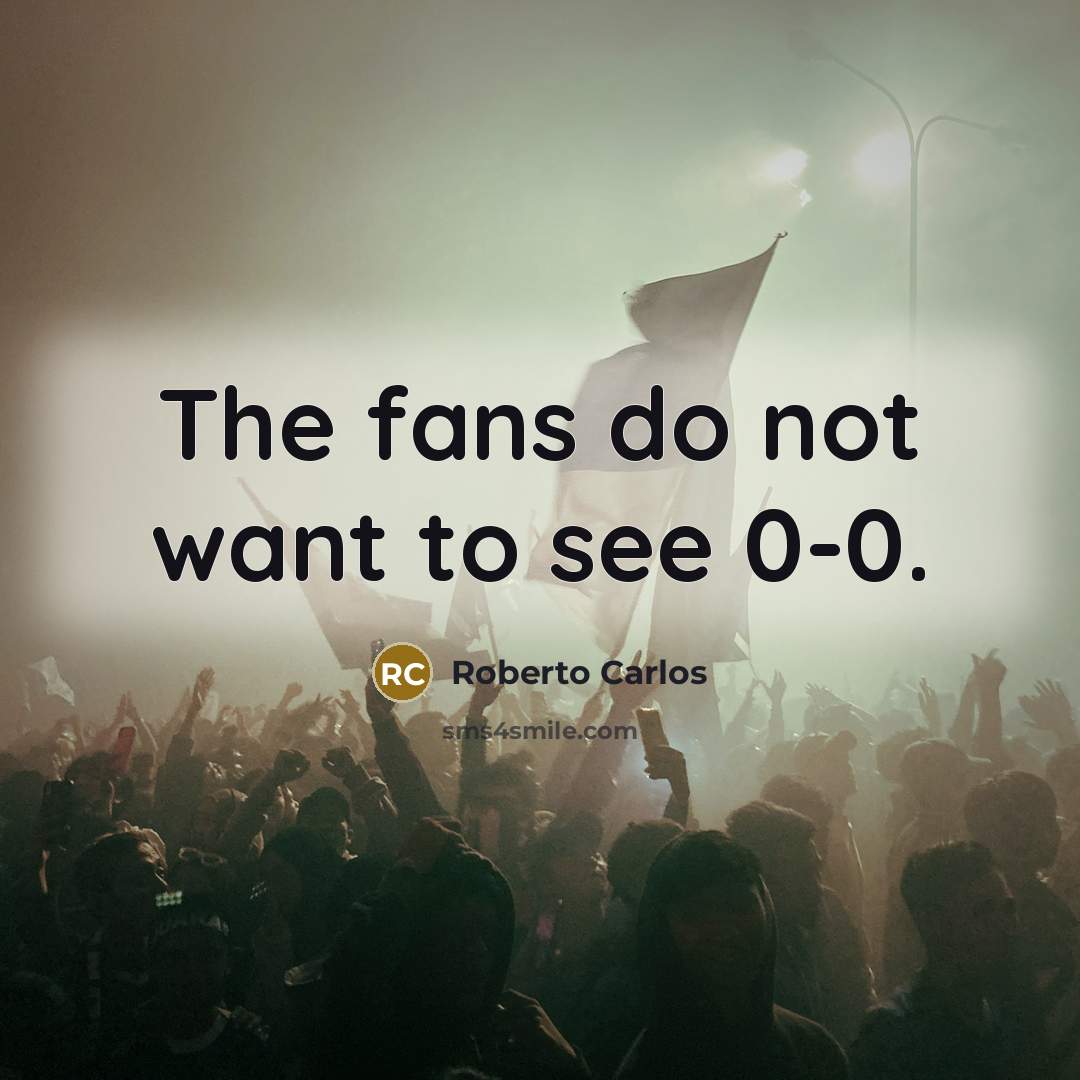 “The fans do not want to see 0-0.” quote by Roberto Carlos