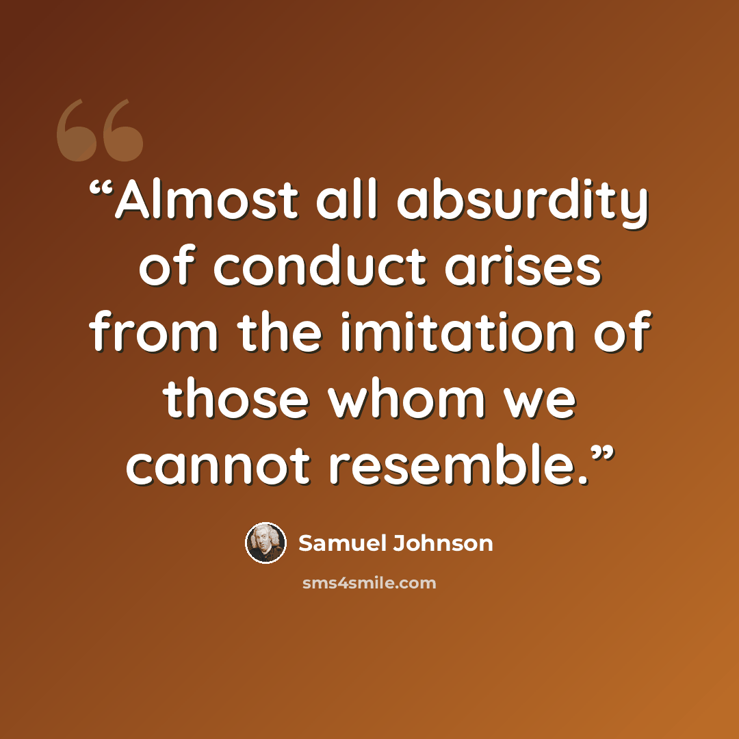 “Almost all absurdity of conduct arises from the imitation of those whom we cannot resemble.” quote by Samuel Johnson