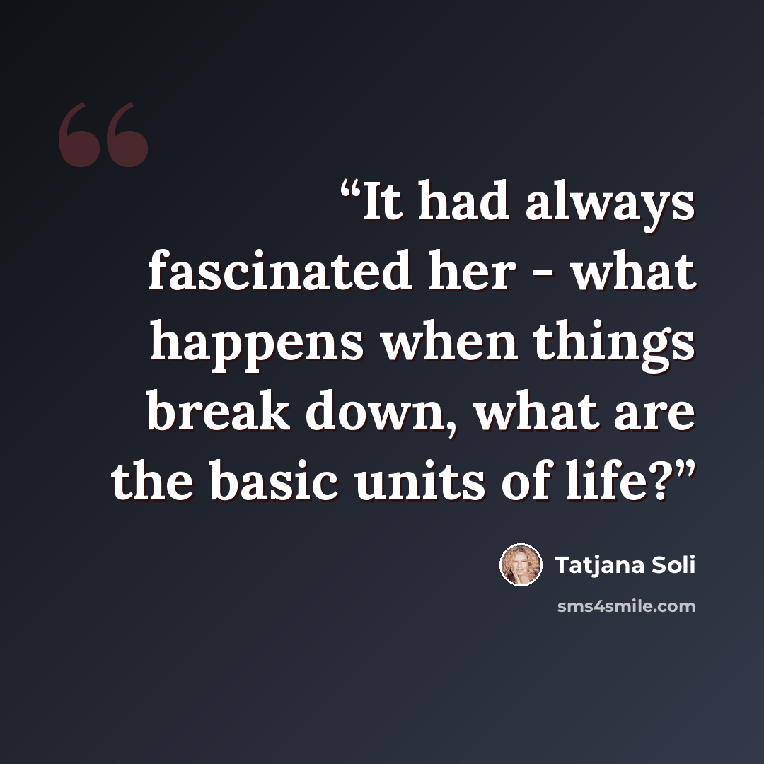 “It had always fascinated her - what happens when things break down, what are the basic units of life?” quote by Tatjana Soli