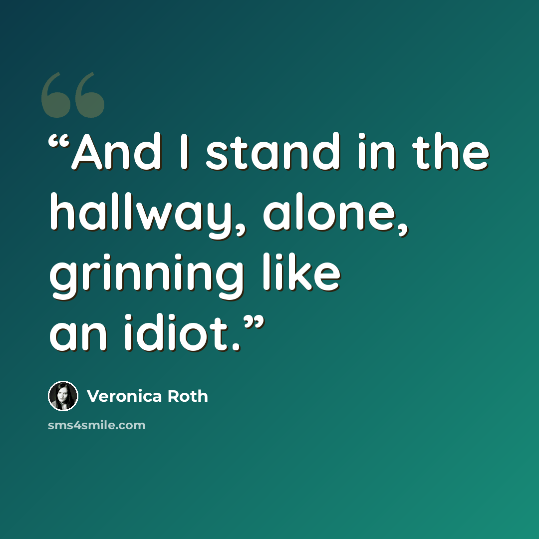 “And I stand in the hallway, alone, grinning like an idiot.” quote by Veronica Roth