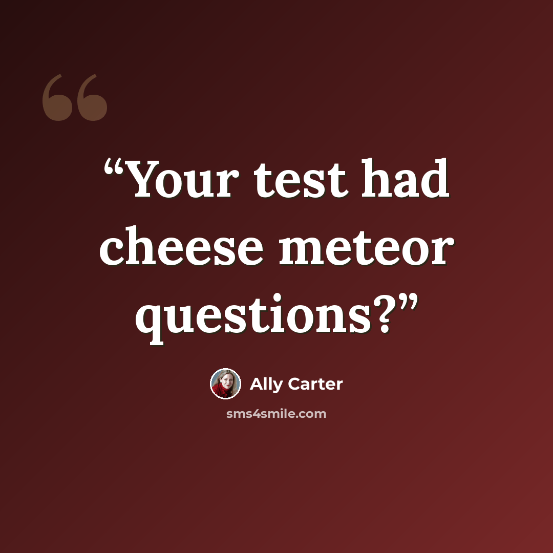 “Your test had cheese meteor questions?” quote by Ally Carter